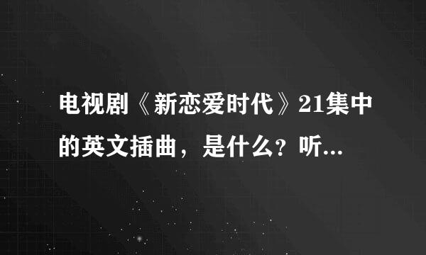 电视剧《新恋爱时代》21集中的英文插曲，是什么？听到后小可抱住了海潮的那个歌曲。