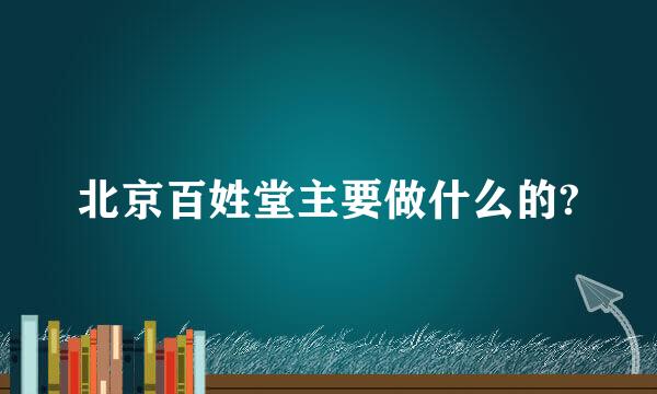 北京百姓堂主要做什么的?