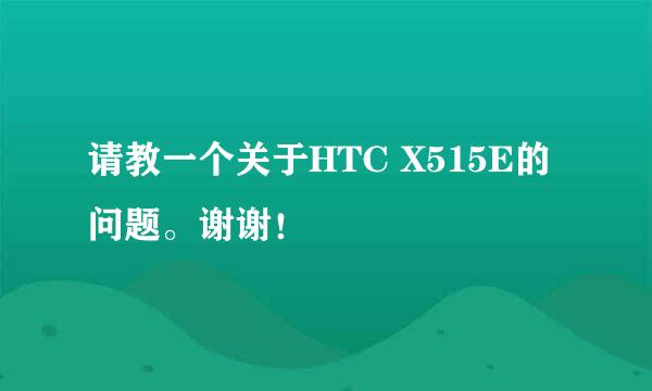 请教一个关于HTC X515E的问题。谢谢！