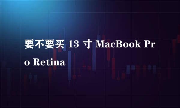 要不要买 13 寸 MacBook Pro Retina