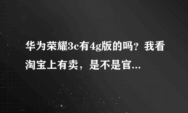 华为荣耀3c有4g版的吗？我看淘宝上有卖，是不是官方产品还是山寨产品？