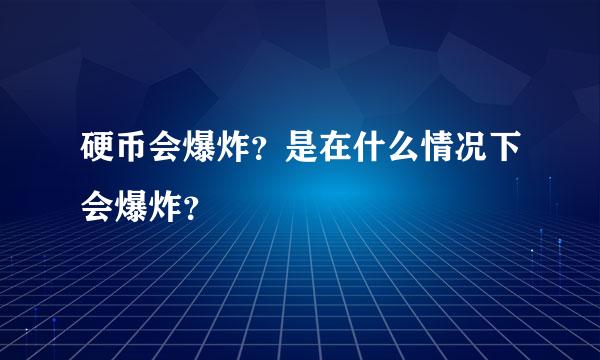 硬币会爆炸？是在什么情况下会爆炸？