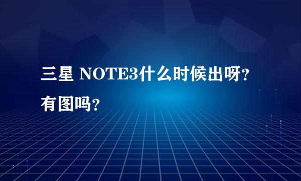 三星 NOTE3什么时候出呀？ 有图吗？