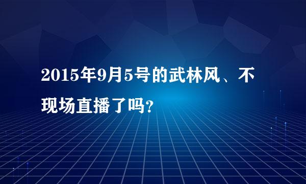 2015年9月5号的武林风、不现场直播了吗？