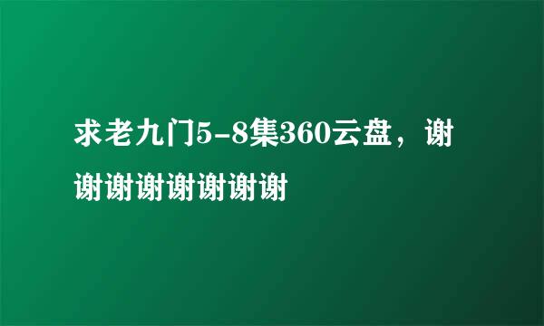 求老九门5-8集360云盘，谢谢谢谢谢谢谢谢