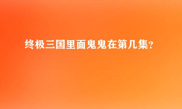 终极三国里面鬼鬼在第几集？