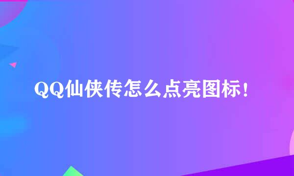 QQ仙侠传怎么点亮图标！