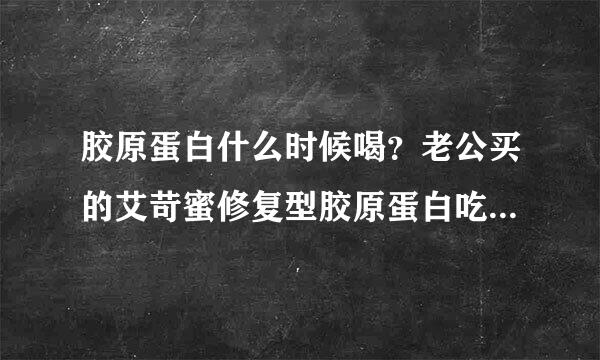 胶原蛋白什么时候喝？老公买的艾苛蜜修复型胶原蛋白吃了一个月，皮肤紧实多了，可不知道什么时候喝效果最