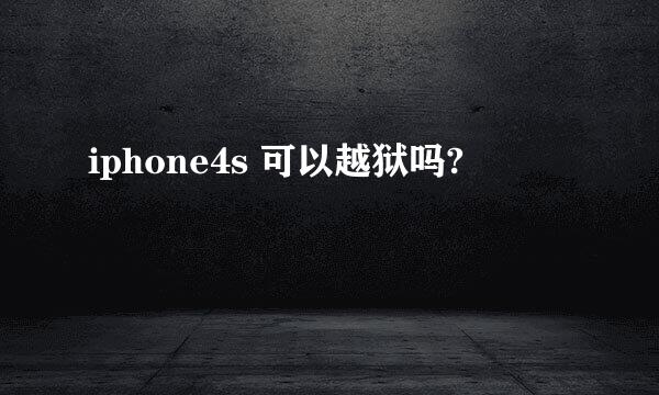 iphone4s 可以越狱吗?