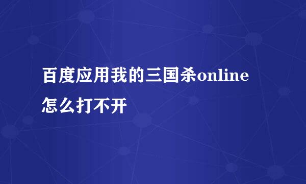 百度应用我的三国杀online 怎么打不开