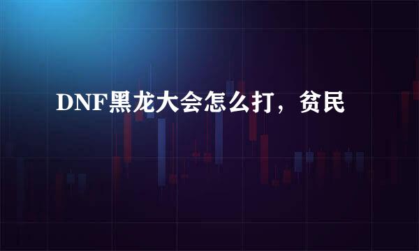 DNF黑龙大会怎么打，贫民