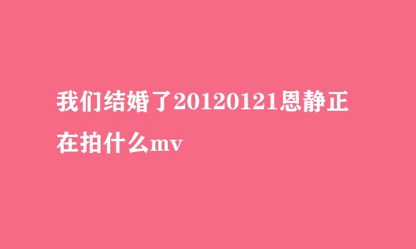 我们结婚了20120121恩静正在拍什么mv