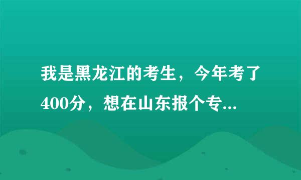 我是黑龙江的考生，今年考了400分，想在山东报个专科学校，哪个学校比较好点啊？？？、