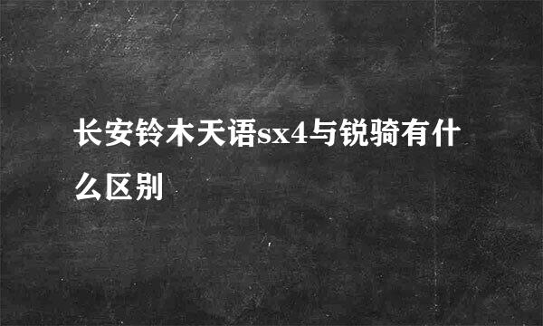 长安铃木天语sx4与锐骑有什么区别