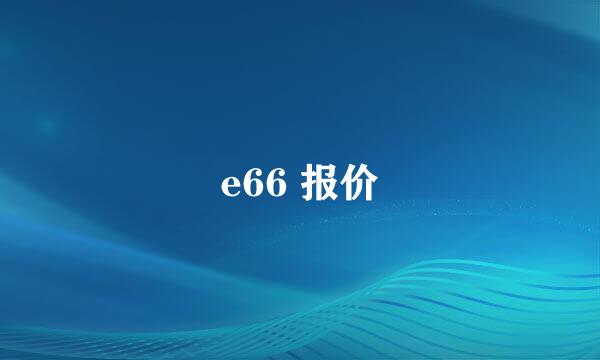 e66 报价