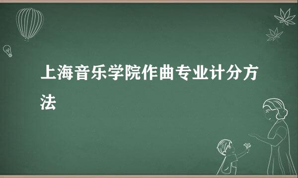 上海音乐学院作曲专业计分方法