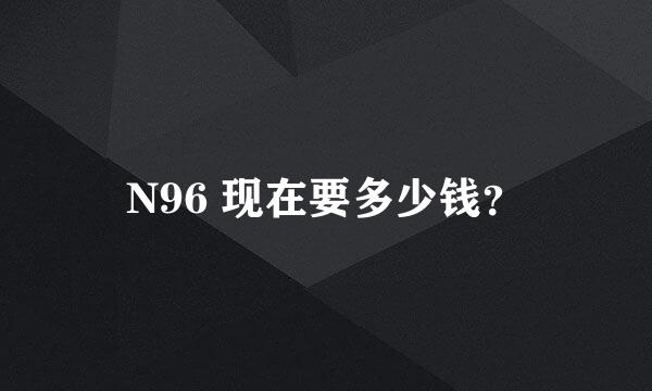 N96 现在要多少钱？