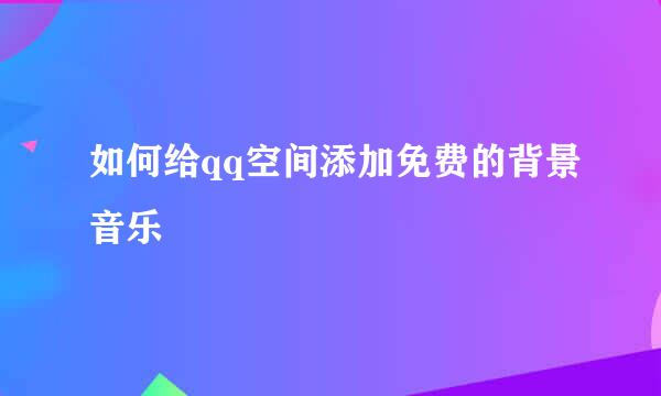 如何给qq空间添加免费的背景音乐