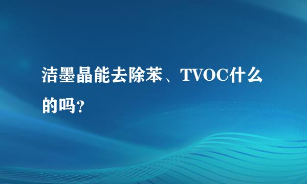 洁墨晶能去除苯、TVOC什么的吗？