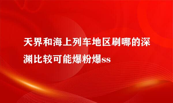 天界和海上列车地区刷哪的深渊比较可能爆粉爆ss