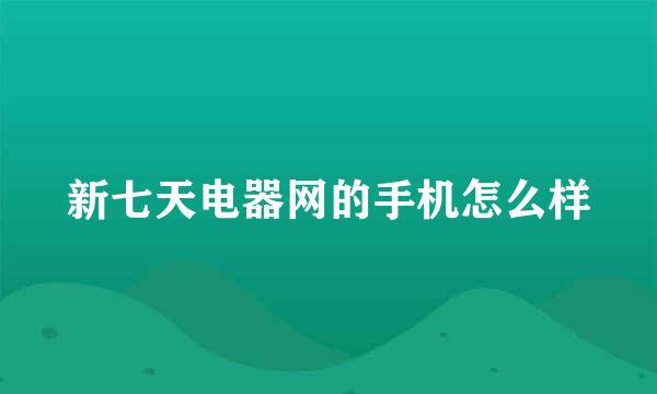 新七天电器网的手机怎么样