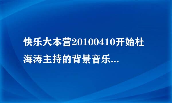 快乐大本营20100410开始杜海涛主持的背景音乐是什么。