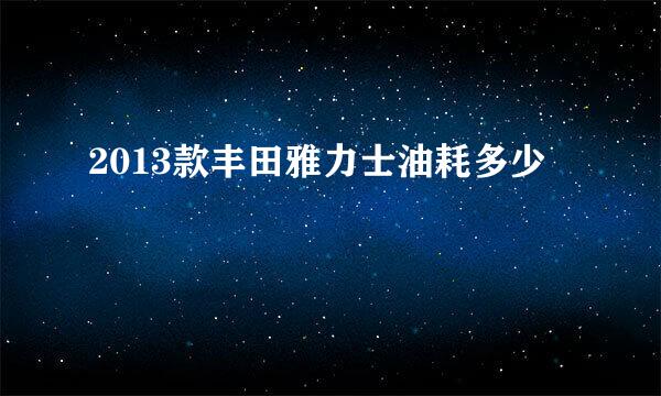 2013款丰田雅力士油耗多少