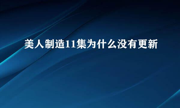 美人制造11集为什么没有更新