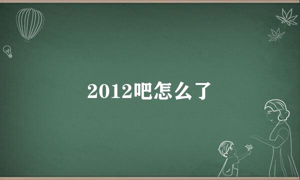 2012吧怎么了