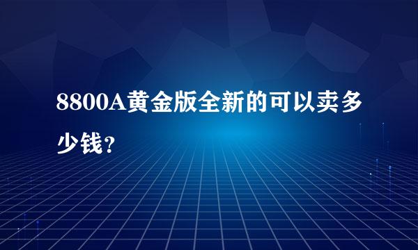 8800A黄金版全新的可以卖多少钱？