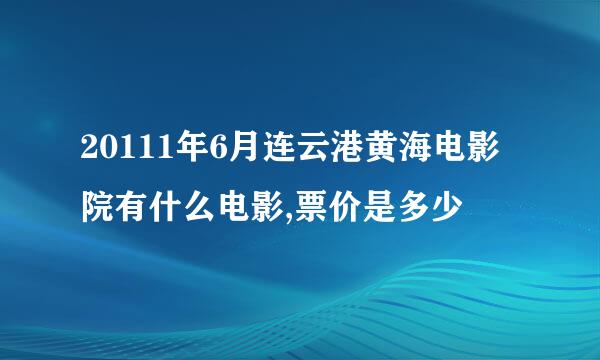 20111年6月连云港黄海电影院有什么电影,票价是多少