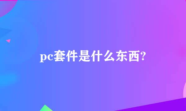 pc套件是什么东西?