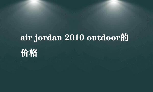 air jordan 2010 outdoor的价格