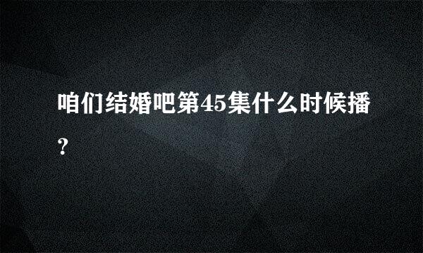 咱们结婚吧第45集什么时候播？