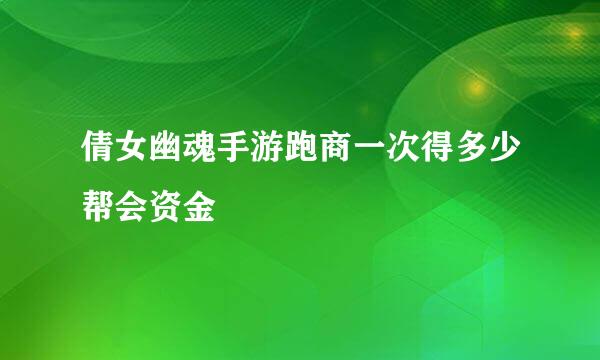 倩女幽魂手游跑商一次得多少帮会资金