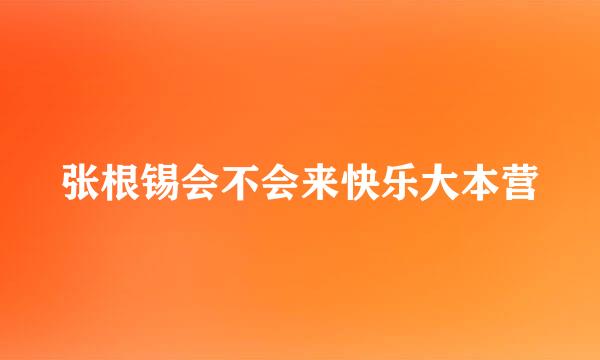 张根锡会不会来快乐大本营