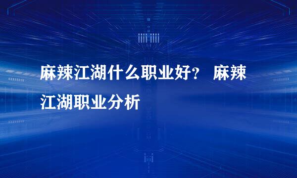 麻辣江湖什么职业好？ 麻辣江湖职业分析