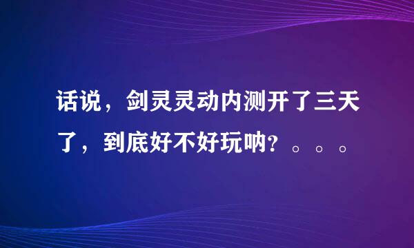 话说，剑灵灵动内测开了三天了，到底好不好玩呐？。。。