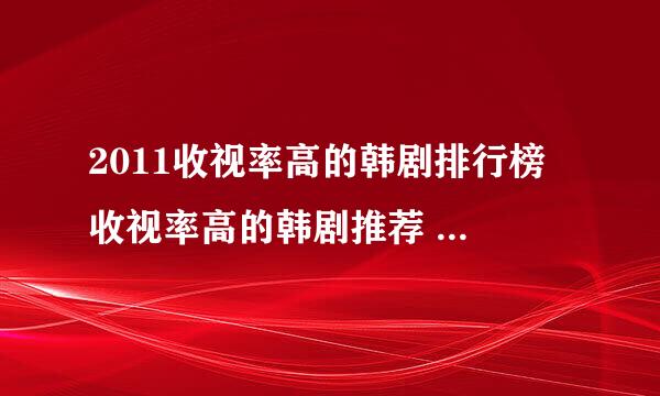 2011收视率高的韩剧排行榜 收视率高的韩剧推荐 2012最新韩剧收视率排行榜