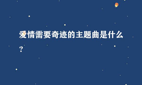 爱情需要奇迹的主题曲是什么？