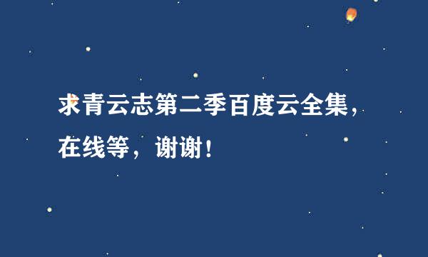 求青云志第二季百度云全集，在线等，谢谢！