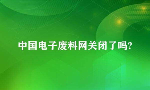 中国电子废料网关闭了吗?