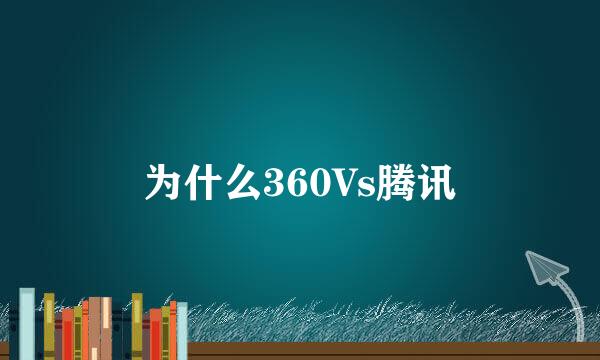 为什么360Vs腾讯