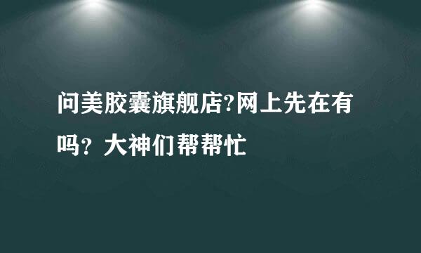 问美胶囊旗舰店?网上先在有吗？大神们帮帮忙