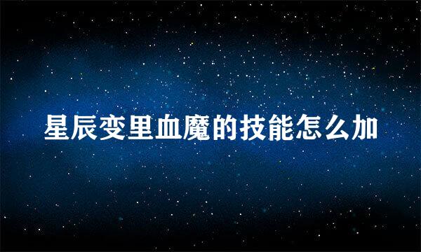 星辰变里血魔的技能怎么加