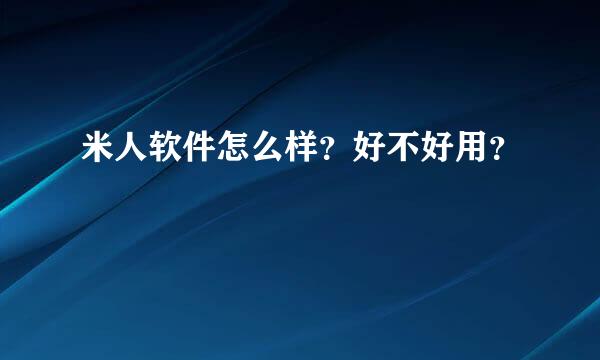 米人软件怎么样？好不好用？