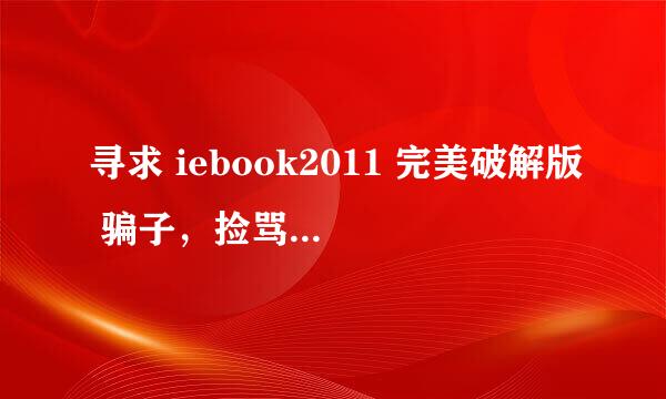 寻求 iebook2011 完美破解版 骗子，捡骂的绕道。给力的先谢谢了。