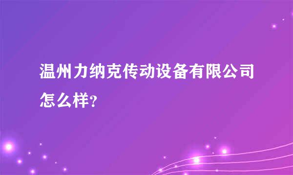 温州力纳克传动设备有限公司怎么样？