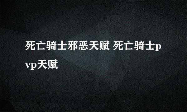 死亡骑士邪恶天赋 死亡骑士pvp天赋