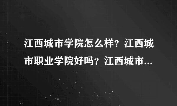 江西城市学院怎么样？江西城市职业学院好吗？江西城市学院~百度百科，江西城市学院地址在哪里？